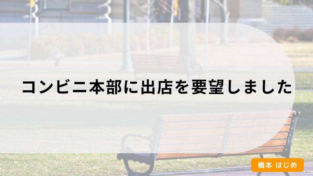 コンビニ本部に出店を要望しました