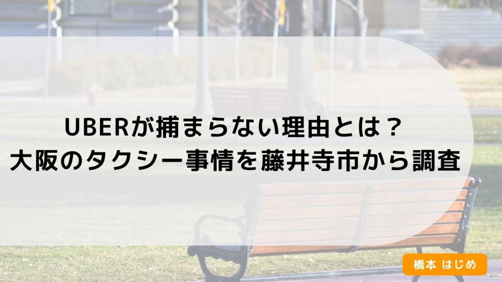 Uberが捕まらない理由とは？大阪のタクシー事情を藤井寺市から調査